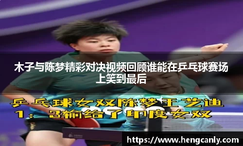 木子与陈梦精彩对决视频回顾谁能在乒乓球赛场上笑到最后