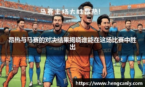 昂热与马赛的对决结果揭晓谁能在这场比赛中胜出