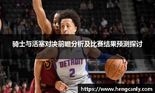 骑士与活塞对决前瞻分析及比赛结果预测探讨