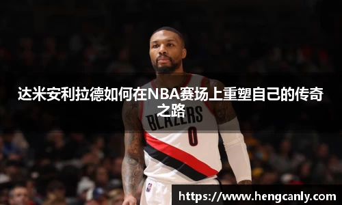 达米安利拉德如何在NBA赛场上重塑自己的传奇之路
