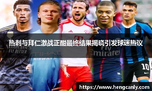 热刺与拜仁激战正酣最终结果揭晓引发球迷热议
