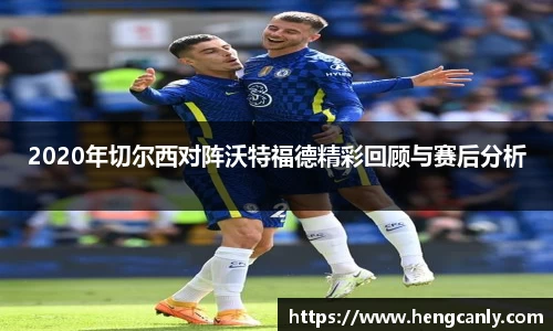 2020年切尔西对阵沃特福德精彩回顾与赛后分析