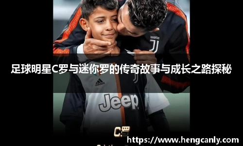 足球明星C罗与迷你罗的传奇故事与成长之路探秘