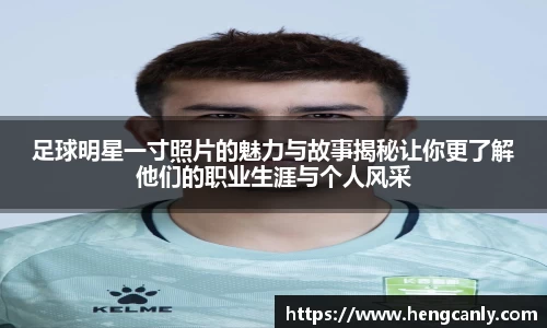 足球明星一寸照片的魅力与故事揭秘让你更了解他们的职业生涯与个人风采