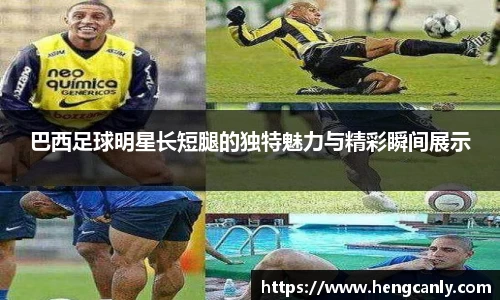 巴西足球明星长短腿的独特魅力与精彩瞬间展示