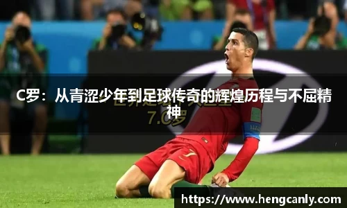 C罗：从青涩少年到足球传奇的辉煌历程与不屈精神