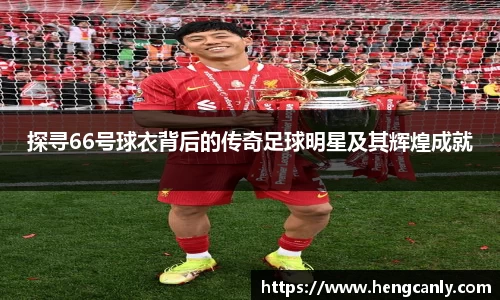 探寻66号球衣背后的传奇足球明星及其辉煌成就