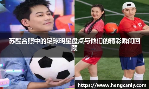 苏醒合照中的足球明星盘点与他们的精彩瞬间回顾