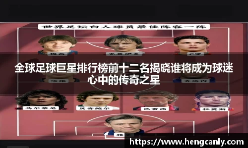 全球足球巨星排行榜前十二名揭晓谁将成为球迷心中的传奇之星